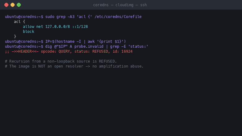 the acl block in the Corefile shows allow net 127.0.0.0/8 and colon-colon-1/128 followed by block, and a recursive dig for probe.invalid sent from the instance non loopback address returns a header with status REFUSED, proving the server is not an open resolver