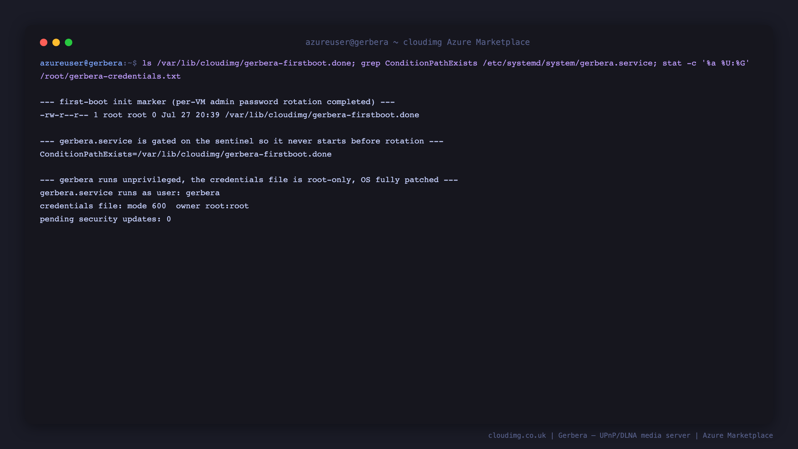 The first boot marker, the ConditionPathExists gate on gerbera.service, the unprivileged service user, the root only credentials file, and zero pending security updates